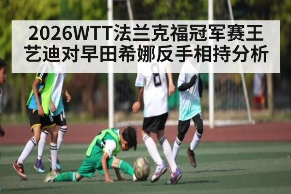 2026WTT法兰克福冠军赛王艺迪对早田希娜反手相持分析
