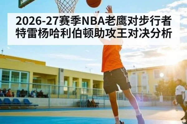 2026-27赛季NBA老鹰对步行者 特雷杨哈利伯顿助攻王对决分析